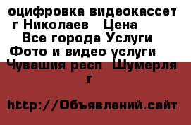 оцифровка видеокассет г Николаев › Цена ­ 50 - Все города Услуги » Фото и видео услуги   . Чувашия респ.,Шумерля г.